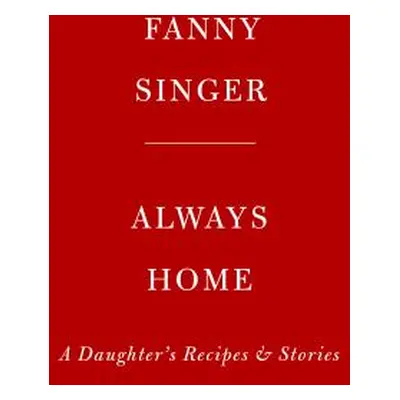 "Always Home: A Daughter's Recipes & Stories: Foreword by Alice Waters" - "" ("Singer Fanny")