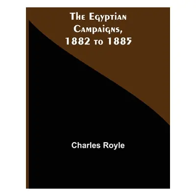 "The Egyptian Campaigns, 1882 To 1885" - "" ("Royle Charles")