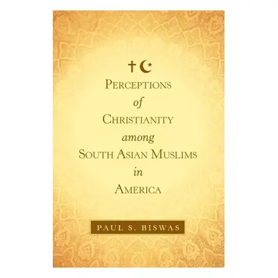 "Perceptions of Christianity Among South Asian Muslims in America" - "" ("Biswas Paul S.")