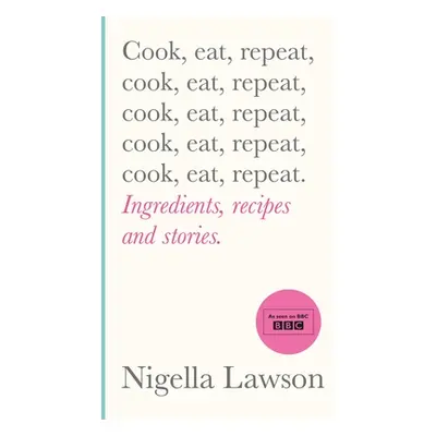 Cook, Eat, Repeat - Ingredients, recipes and stories. (Lawson Nigella)