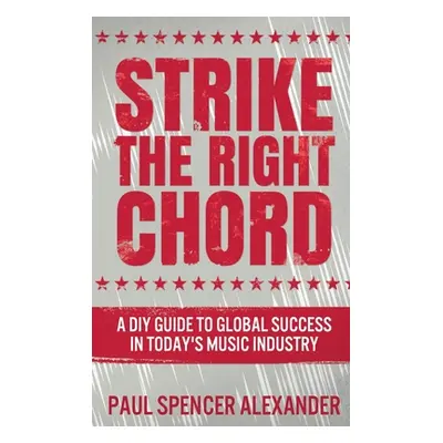 "Strike The Right Chord: A DIY Guide to Global Success in Today's Music Industry" - "" ("Alexand