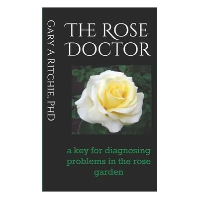 "The Rose Doctor: A Key for Diagnosing Problems in the Rose Garden" - "" ("Ritchie Gary A.")