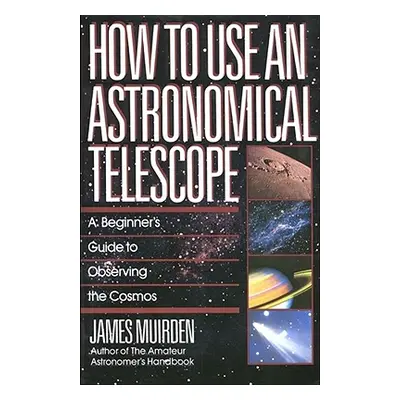 "How to Use an Astronomical Telescope: A Beginner's Guide to Observing the Cosmos" - "" ("Muirde