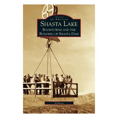 "Shasta Lake: Boomtowns and the Building of the Shasta Dam" - "" ("Rocca Al M.")