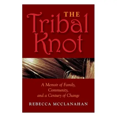 "The Tribal Knot: A Memoir of Family, Community, and a Century of Change" - "" ("McClanahan Rebe