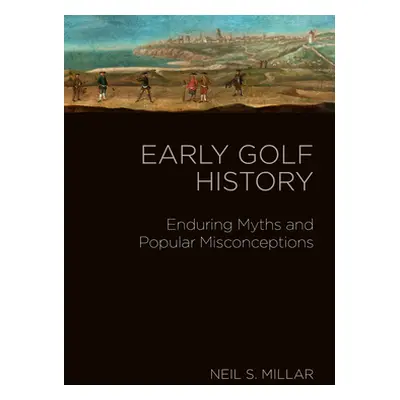 "Early Golf: Royal Myths and Ancient Histories" - "" ("Millar Neil S.")