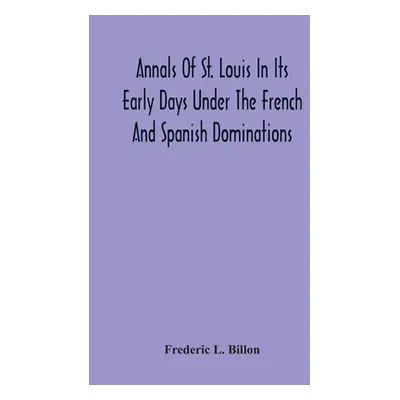 "Annals Of St. Louis In Its Early Days Under The French And Spanish Dominations" - "" ("L. Billo