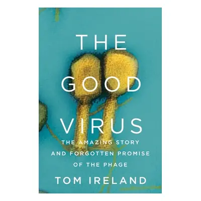 "The Good Virus: The Amazing Story and Forgotten Promise of the Phage" - "" ("Ireland Tom")