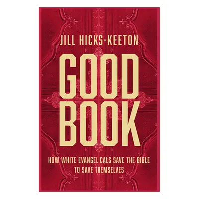 "Good Book: How White Evangelicals Save the Bible to Save Themselves" - "" ("Hicks-Keeton Jill")