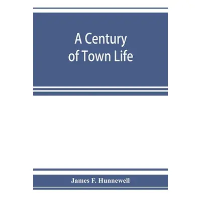 "A century of town life; a history of Charlestown, Massachusetts, 1775-1887" - "" ("F. Hunnewell