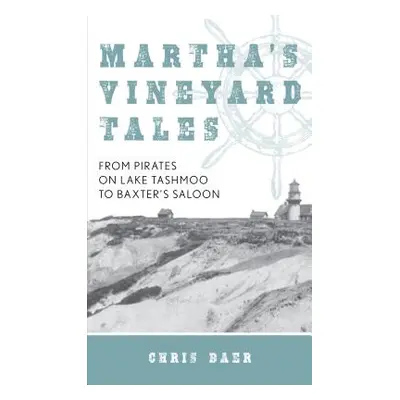 "Martha's Vineyard Tales: From Pirates on Lake Tashmoo to Baxter's Saloon" - "" ("Baer Chris")