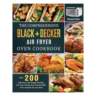 "The Comprehensive BLACK+DECKER Air Fryer Oven Cookbook: Over 200 Delicious And Simple Recipes F