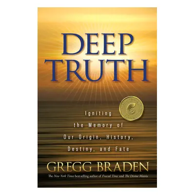 "Deep Truth: Igniting the Memory of Our Origin, History, Destiny, and Fate" - "" ("Braden Gregg"