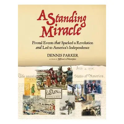 "A Standing Miracle: Pivotal Events that Sparked a Revolution and Led to America's Independence"