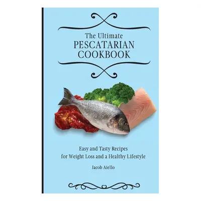 "The Ultimate Pescatarian Cookbook: Easy and Tasty Recipes for Weight Loss and a Healthy Lifesty