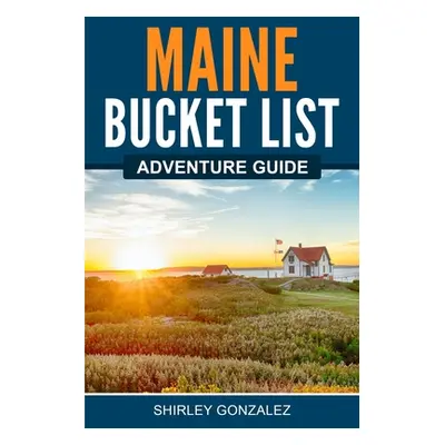 "Maine Bucket List Adventure Guide" - "" ("Gonzalez Shirley")