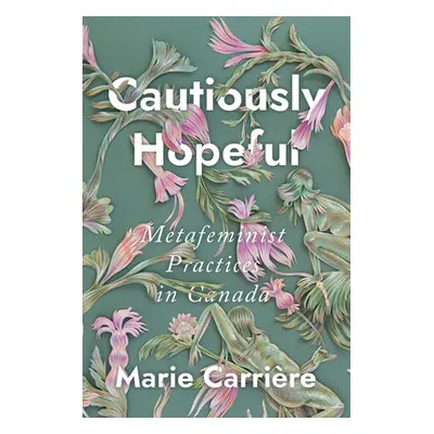 "Cautiously Hopeful: Metafeminist Practices in Canada" - "" ("Carrire Marie")