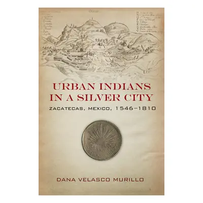 "Urban Indians in a Silver City: Zacatecas, Mexico, 1546-1810" - "" ("Velasco Murillo Dana")