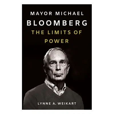 "Mayor Michael Bloomberg: The Limits of Power" - "" ("Weikart Lynne A.")