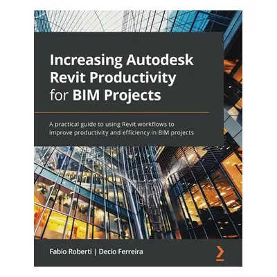 "Increasing Autodesk Revit Productivity for BIM Projects: A practical guide to using Revit workf