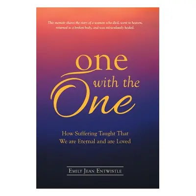 "One with the One: How Suffering Taught That We Are Eternal and Are Loved" - "" ("Entwistle Emil