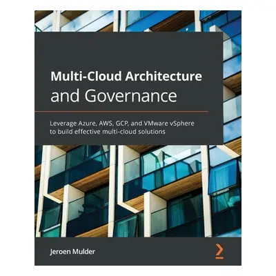 "Multi-Cloud Architecture and Governance: Leverage Azure, AWS, GCP, and VMware vSphere to build 