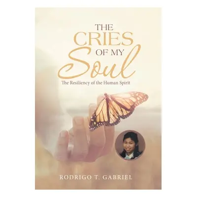 "The Cries of My Soul: The Resiliency of the Human Spirit" - "" ("Gabriel Rodrigo T.")