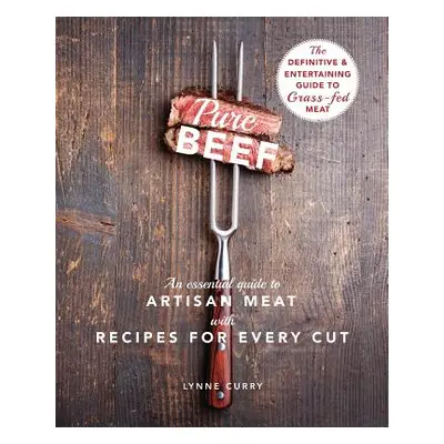 "Pure Beef: An Essential Guide to Artisan Meat with Recipes for Every Cut" - "" ("Curry Lynne")