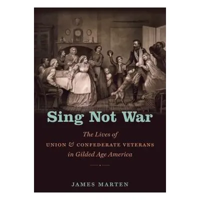 "Sing Not War: The Lives of Union and Confederate Veterans in Gilded Age America" - "" ("Marten 