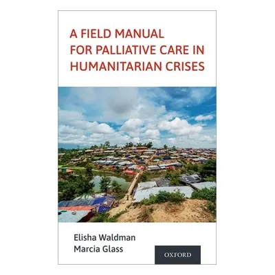 "A Field Manual for Palliative Care in Humanitarian Crises" - "" ("Waldman Elisha")