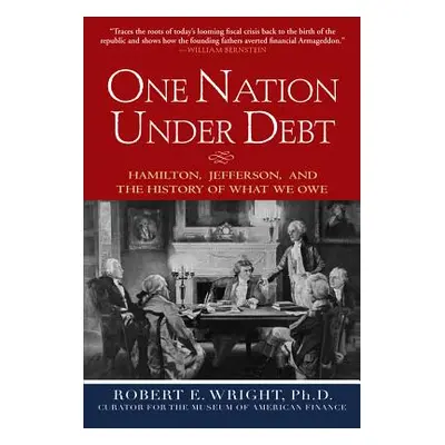 "One Nation Under Debt: Hamilton, Jefferson, and the History of What We Owe" - "" ("Wright Rober