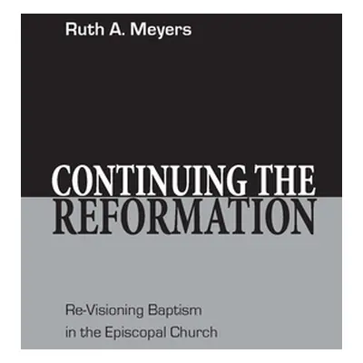 "Continuing the Reformation: Re-Visioning Baptism in the Episcopal Church" - "" ("Meyers Ruth A.