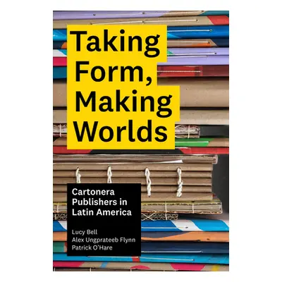 "Taking Form, Making Worlds: Cartonera Publishers in Latin America" - "" ("Bell Lucy")