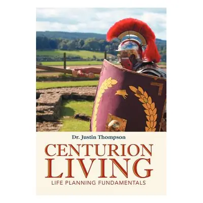 "Centurion Living: Life Planning Fundamentals" - "" ("Thompson Justin")