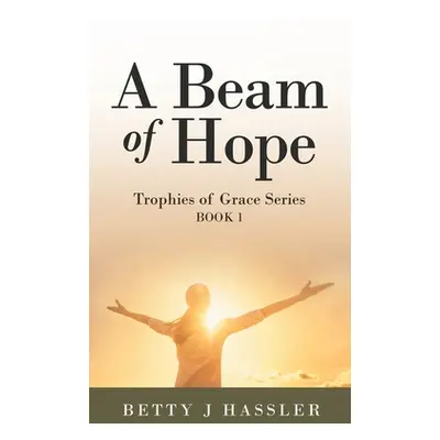 "A Beam of Hope: Trophies of Grace Series Book 1" - "" ("Hassler Betty J.")