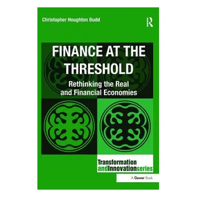 "Finance at the Threshold: Rethinking the Real and Financial Economies" - "" ("Budd Christopher 