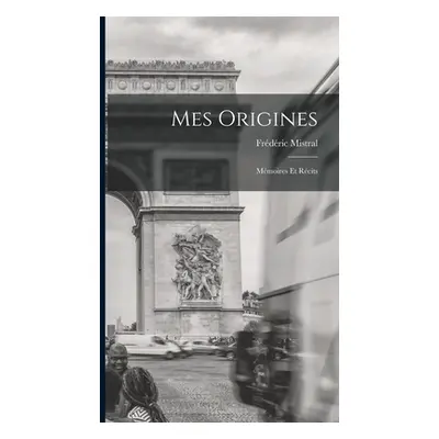 "Mes Origines: Mmoires Et Rcits" - "" ("Mistral Frdric")