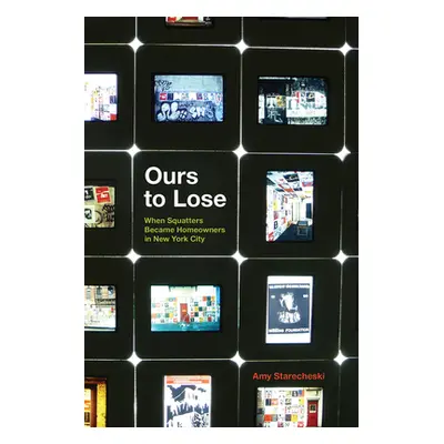 "Ours to Lose: When Squatters Became Homeowners in New York City" - "" ("Starecheski Amy")