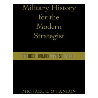 "Military History for the Modern Strategist: America's Major Wars Since 1861" - "" ("O'Hanlon Mi