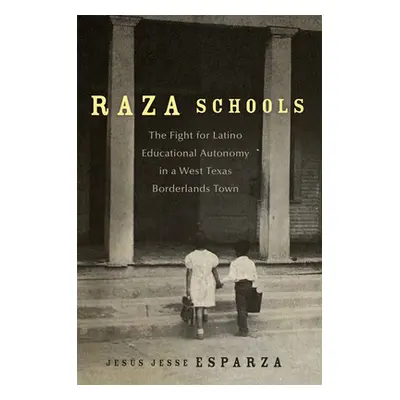 "Raza Schools: The Fight for Latino Educational Autonomy in a West Texas Borderlands Town Volume