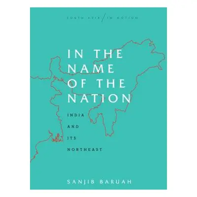 "In the Name of the Nation: India and Its Northeast" - "" ("Baruah Sanjib")