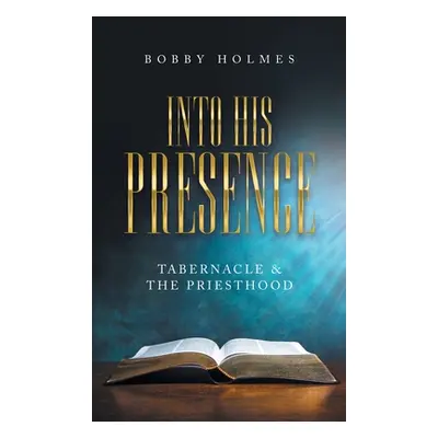 "Into His Presence: Tabernacle & the Priesthood" - "" ("Holmes Bobby")