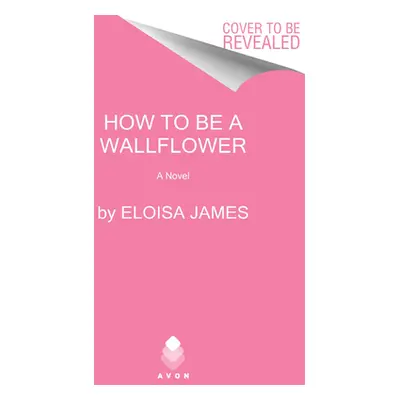 How to Be a Wallflower: A Would-Be Wallflowers Novel (James Eloisa)