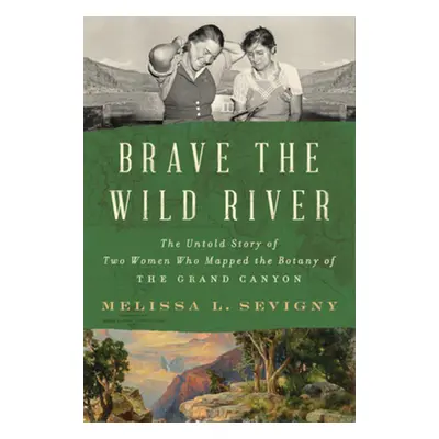 "Brave the Wild River: The Untold Story of Two Women Who Mapped the Botany of the Grand Canyon" 