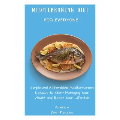 "Mediterranean Diet for Everyone: Simple and Affordable Mediterranean Recipes to Start Managing 