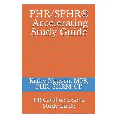 "PHR/SPHR(R) Accelerating Study Guide: HR Certified Exams Study Guide" - "" ("Shrm-Cp Kathy Nguy