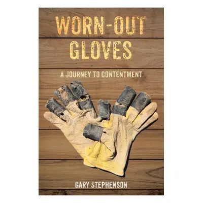 "Worn-Out Gloves: A Journey to Contentment" - "" ("Stephenson Gary")