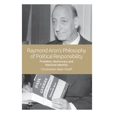 "Raymond Aron's Philosophy of Political Responsibility: Freedom, Democracy and National Identity