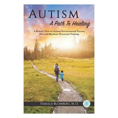 "Autism: A Path To Healing: A Holistic View on Autism, Environmental Factors, Diet and Rhythmic 