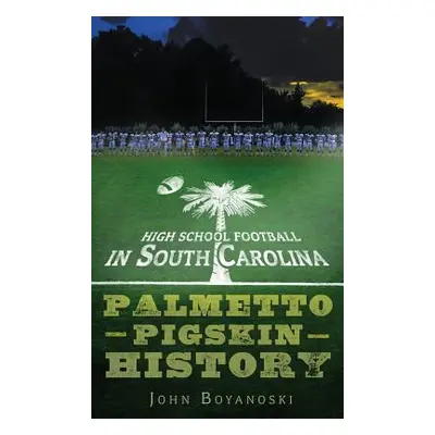 "High School Football in South Carolina: Palmetto Pigskin History" - "" ("Boyanoski John")